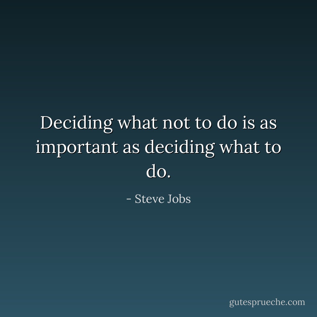 Deciding what not to do is as important as deciding what to do. - Steve Jobs