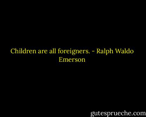 Children are all foreigners. - Ralph Waldo Emerson