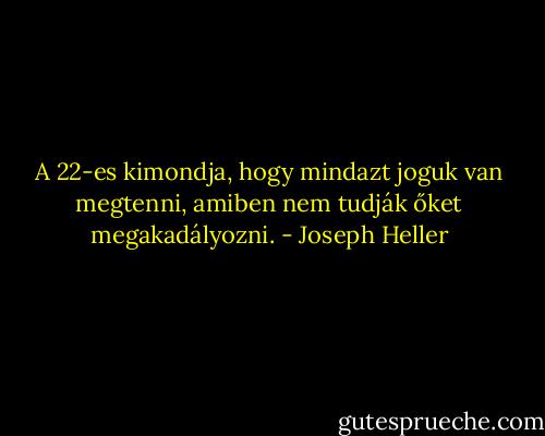 A 22-es kimondja, hogy mindazt joguk van megtenni, amiben nem tudják őket megakadályozni. - Joseph Heller