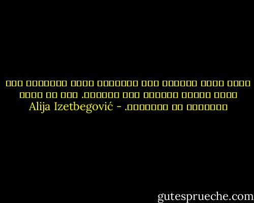 إننا نملك القدرة على الطبيعة وعلى التاريخ إذا كانت لدينا القدرة على أنفسنا. هذا هو موقف الإسلام من التاريخ. - Alija Izetbegović