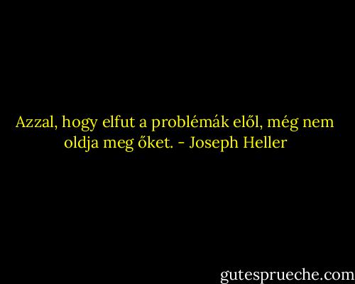 Azzal, hogy elfut a problémák elől, még nem oldja meg őket. - Joseph Heller