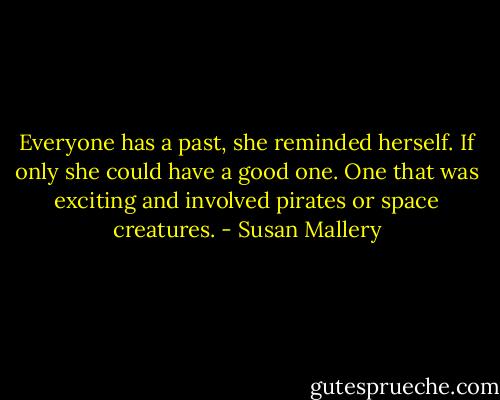 Everyone has a past, she reminded herself. If only she could have a good one. One that was exciting and involved pirates or space creatures. - Susan Mallery
