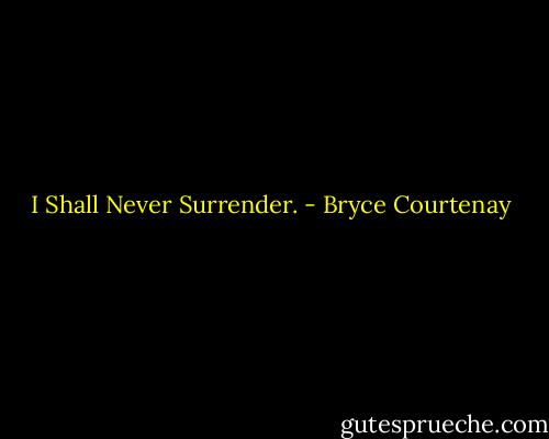 I Shall Never Surrender. - Bryce Courtenay