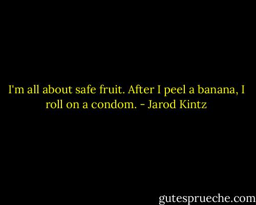 I'm all about safe fruit. After I peel a banana, I roll on a condom. - Jarod Kintz