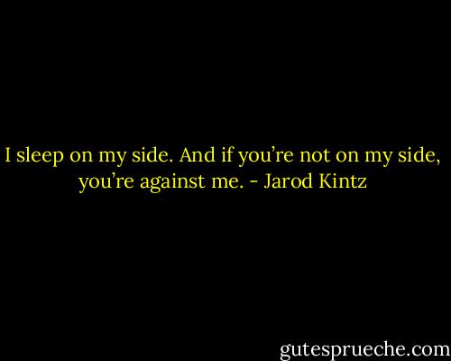 I sleep on my side. And if you’re not on my side, you’re against me. - Jarod Kintz