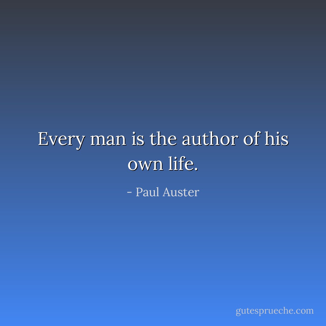 Every man is the author of his own life. - Paul Auster
