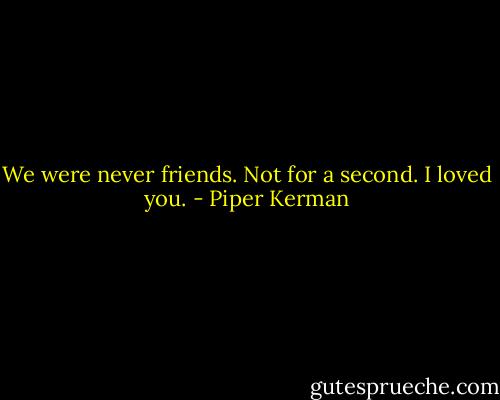 We were never friends. Not for a second. I loved you. - Piper Kerman