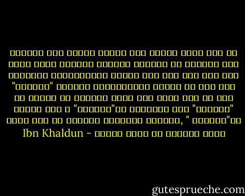 ثم لما كانت العرب تضع الشيء لمعنى على العموم ،ثم تستعمل في الأمور الخاصة ألفاظا أخرى خاصة بها فرق ذلك بنا بين الوضع والإستعمال ،واحتاج إلى فقه في اللغة عزيزالمأخذ كماوضع "الأبيض" لكل ما فسه بياض ،ثم لختص الأبيض من الخيل بـ "الأشهب" ومن الإنسان بـ"الأزهر" ، ومن الغنم بـ"الأملح " ,حتىصار استعمال الأبيض في هذه كلها لحنا وخروجا عن لسان العرب - Ibn Khaldun