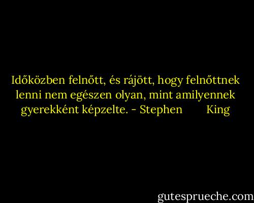 Időközben felnőtt, és rájött, hogy felnőttnek lenni nem egészen olyan, mint amilyennek gyerekként képzelte. - Stephen        King