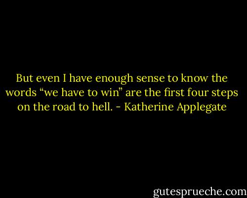 But even I have enough sense to know the words “we have to win” are the first four steps on the road to hell. - Katherine Applegate