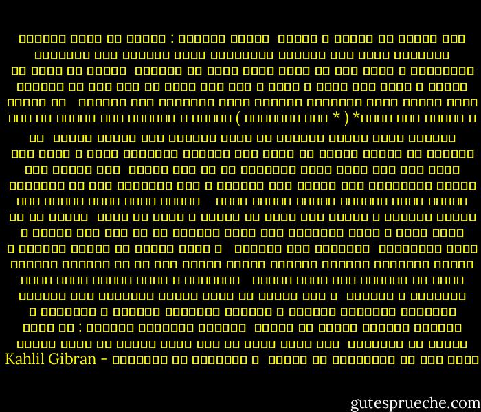 هات حدثنا عن العقل و الهوى<br /><br />فأجاب قائلاً : كثيرا ما تكون نفوسكم ميداناً تسير فيه عقولكم ومدارككم حربا عواناً على اهوائكم<br />وشهواتكم و إنني أود أم أكون صانع سلام في نفوسكم<br /><br />فأحول ما فيكم من تنافر و خصام إلى وحدة و سلام و لكن أنى يكون لي ذلك إذا لم تصيروا<br />أنتم صانعي سلام لنفوسكم ومحبين جميع عناصركم على السواء <br /><br />إن العقل و الهوى هما سكان* ( * دفة السفينة ) النفس و شراعها وهي سائرة في بحر العالم فإذا<br />انكسر السكان أو تمزق الشراع فإن سفينة النفس<br /><br />لا تستطيع أن تتابع سيرها بل ترغم على ملاطمة الأمواج يمنة و يسرة حتى تقذف بكم إلى مكان<br />أمين تحتفطون به في وسط البحر<br /><br />لأن العقل اذا استقل بالسلطان على الجسد قيد أهواءه و لكن الاهواء إذا لم يرافقها العقل كانت<br />لهيباً يتأجج ليفني نفسه <br /><br /><br />فاجعل نفسك تسمو بعقلك إلى مستوى أهوائك و حينئذ ترى منها ما يطربك و يشرح لك صدرك<br /><br />وليكن لك من عقلك دليل و قائد لأهوائك لكي تعيش أهواؤك في كل يوم بعد موتها و تنهض كالعنقاء <br />متسامية فوق رمادها <br /><br />و أرغب إليكم أن تعنوا بالعقل و الهوى عنايتكم بطيفين عزيزين عليكم فإنكم ولا شك لا تكرمون الواحد<br />أكثر من الثاني لأن الذي يعتني <br /><br />بالواحد و يهمل الآخر يخسر محبة الاثنين و ثقتهما<br /><br />و إذا جلستم في ظلال الحور الوارفة بين التلال الجميلة تشاطرون الحقول و المروج البعيدة سلامها<br />و سكينتها و صفائها فقولوا حينئذ في أعماق<br /><br />قلوبكم متهيبين خاشعين : إن الله يتحرك في الاهواء<br /><br />وما دمتم نسمة من روح الله وورقة في حرجه فأنتم أيضا يجب أن تستريحوا في العقل <br />و تتحركوا في الأهواء - Kahlil Gibran