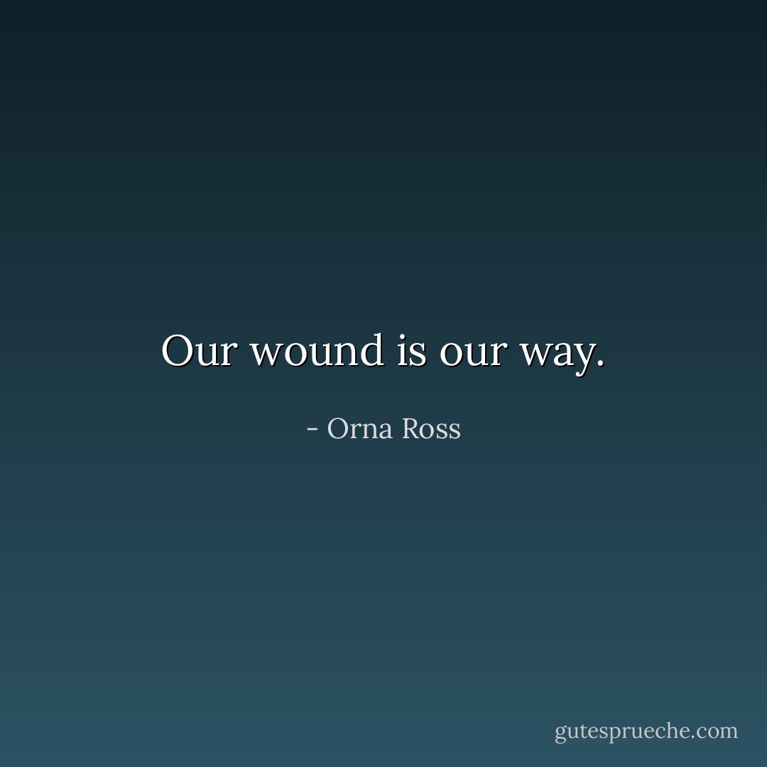 Our wound is our way. - Orna Ross
