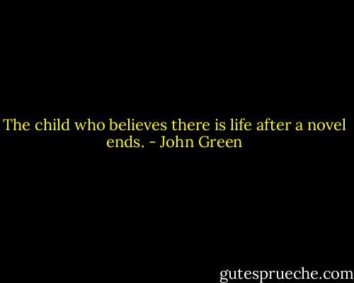 The child who believes there is life after a novel ends. - John Green