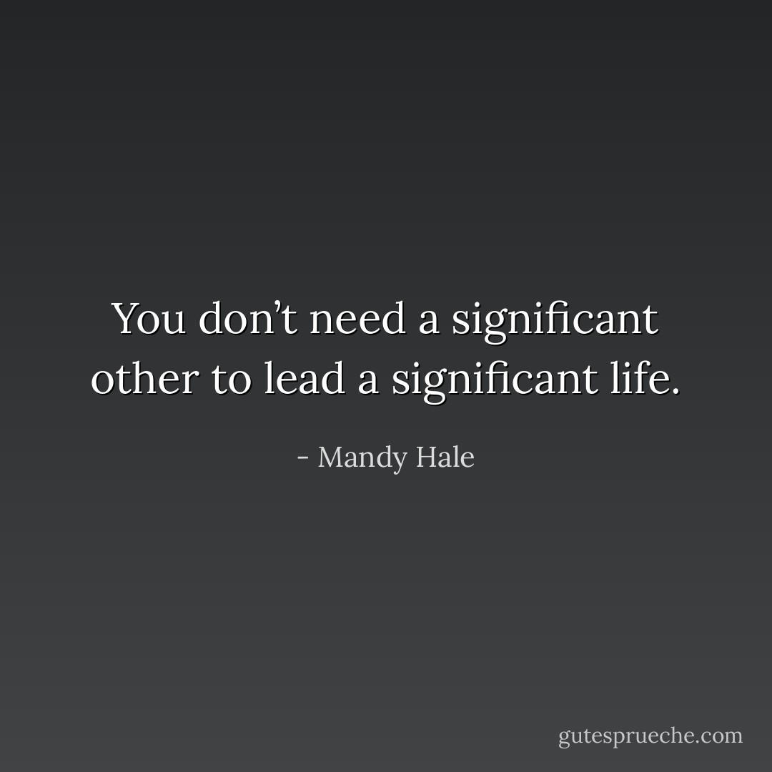 You don’t need a significant other to lead a significant life. - Mandy Hale