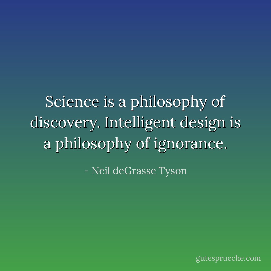 Science is a philosophy of discovery. Intelligent design is a philosophy of ignorance. - Neil deGrasse Tyson