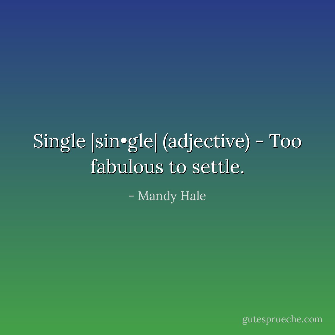 Single |sin•gle| (adjective) - Too fabulous to settle. - Mandy Hale
