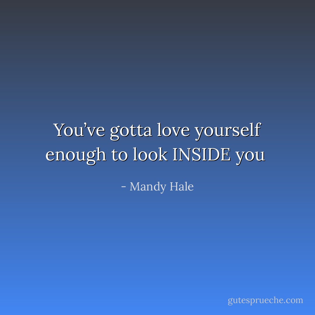 You’ve gotta love yourself enough to look INSIDE you  - Mandy Hale