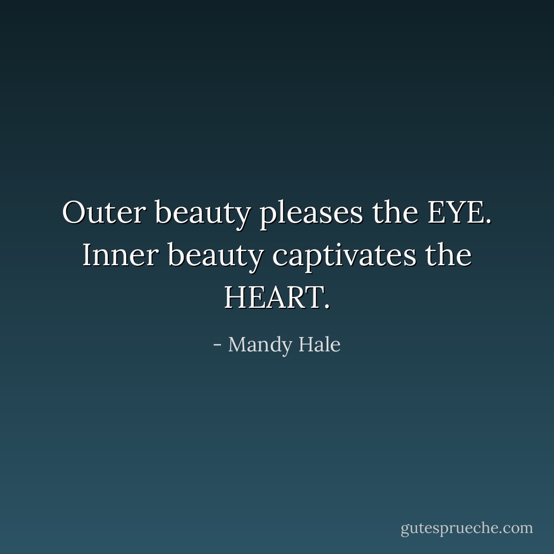 Outer beauty pleases the EYE. Inner beauty captivates the HEART. - Mandy Hale