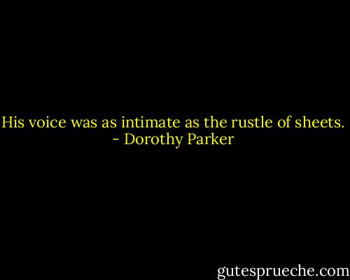 His voice was as intimate as the rustle of sheets. - Dorothy Parker