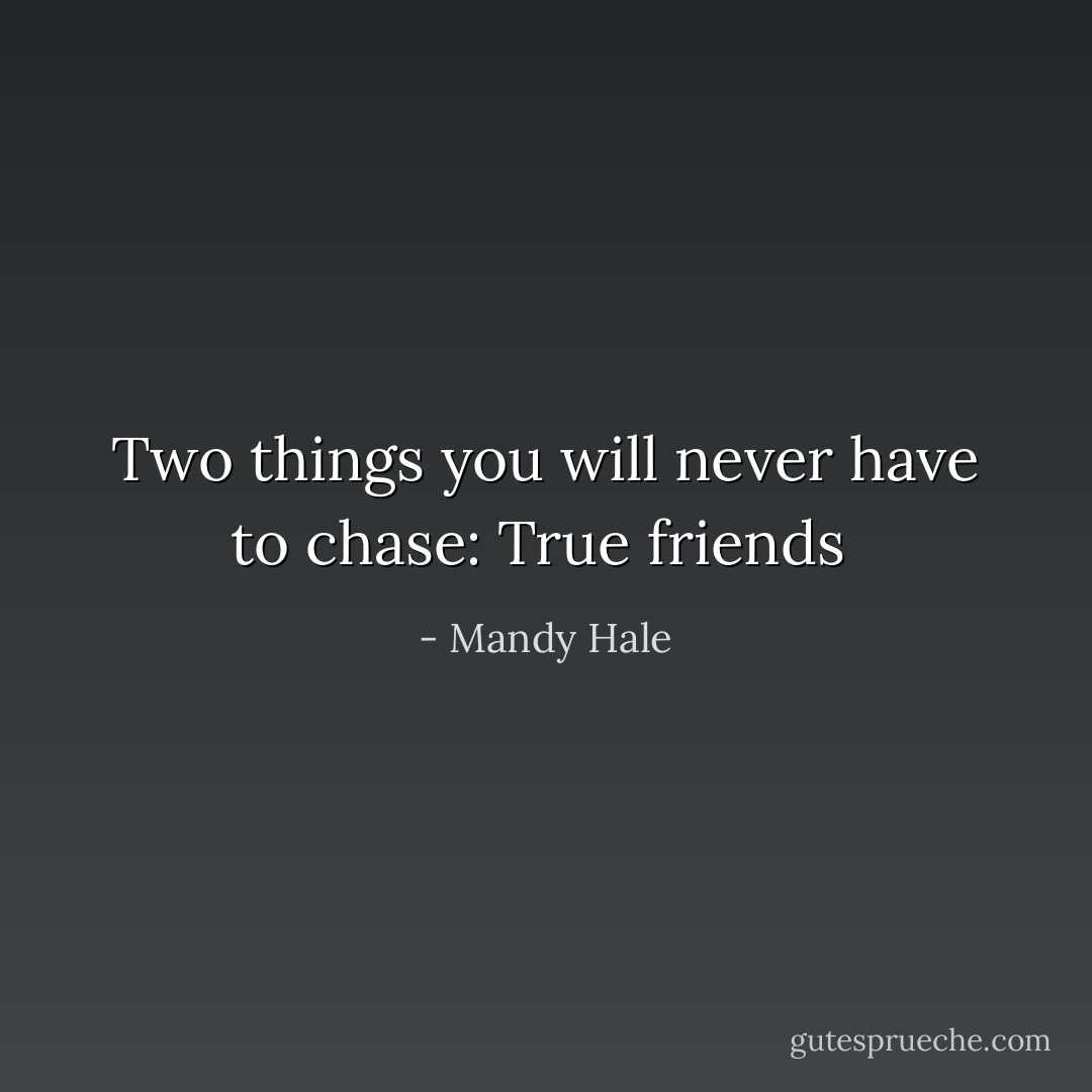 Two things you will never have to chase: True friends  - Mandy Hale