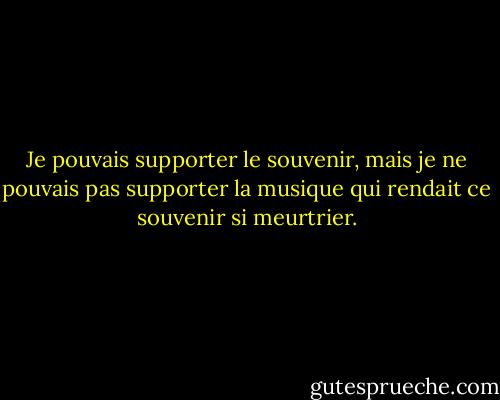 Je pouvais supporter le souvenir, mais je ne pouvais pas supporter la musique qui rendait ce souvenir si meurtrier. - Pat Conroy