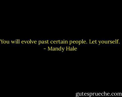 You will evolve past certain people. Let yourself. - Mandy Hale