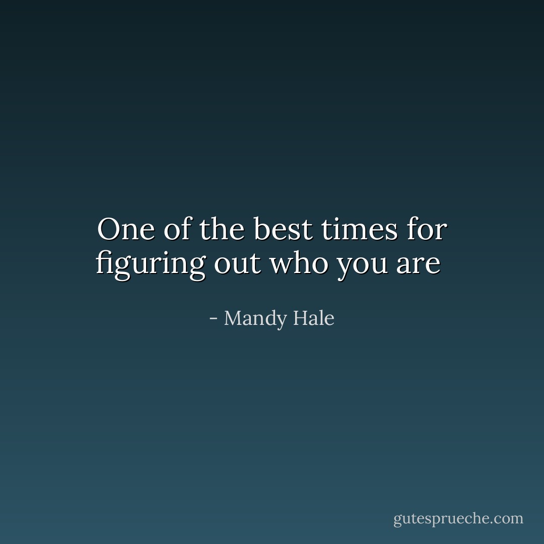 One of the best times for figuring out who you are  - Mandy Hale