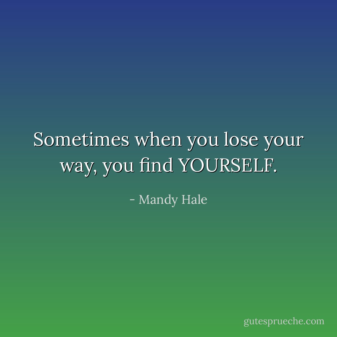 Sometimes when you lose your way, you find YOURSELF. - Mandy Hale