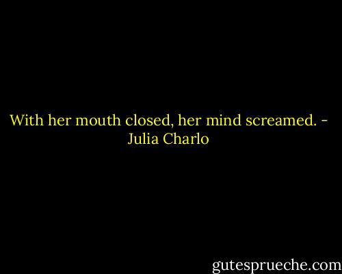 With her mouth closed, her mind screamed. - Julia Charlo