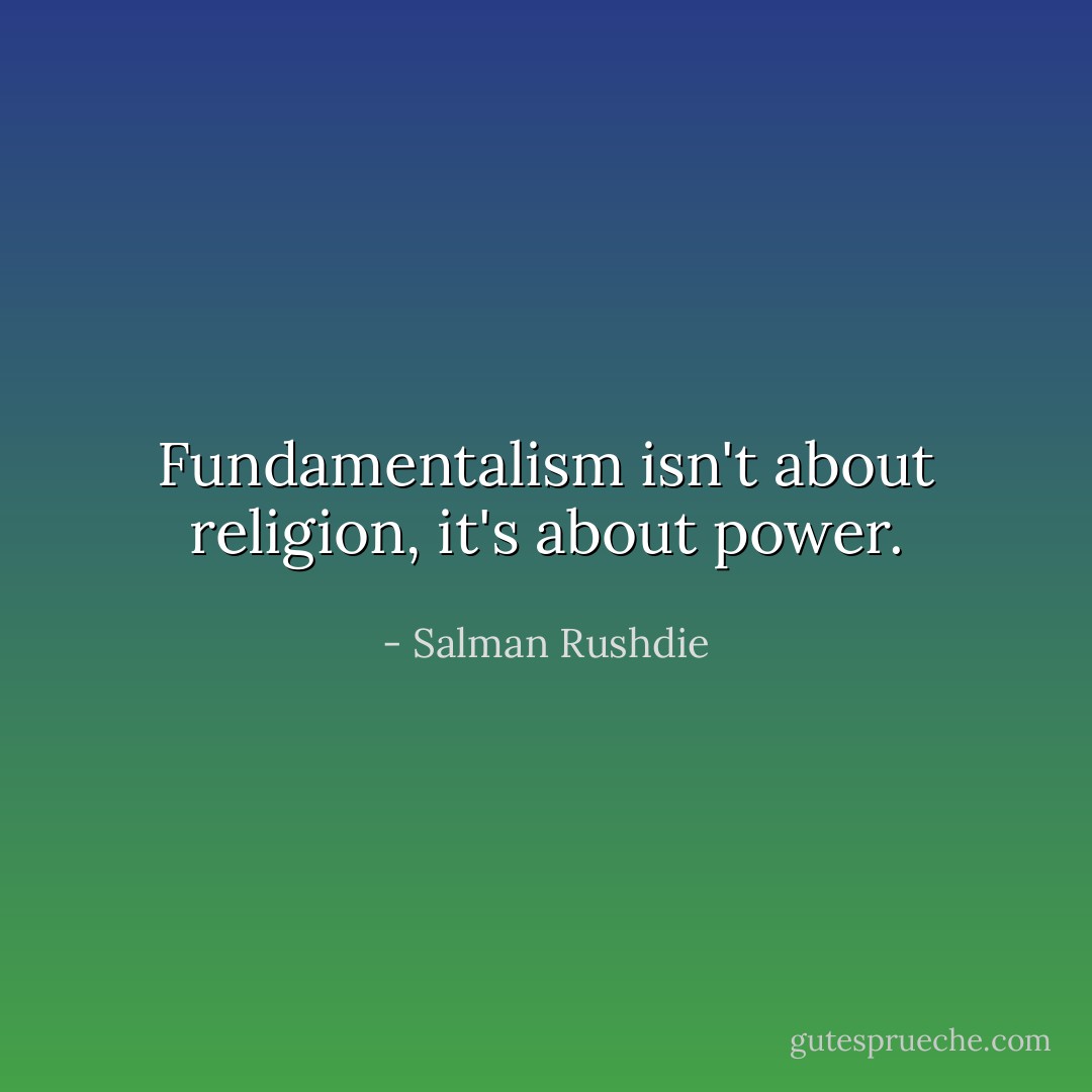 Fundamentalism isn't about religion, it's about power. - Salman Rushdie