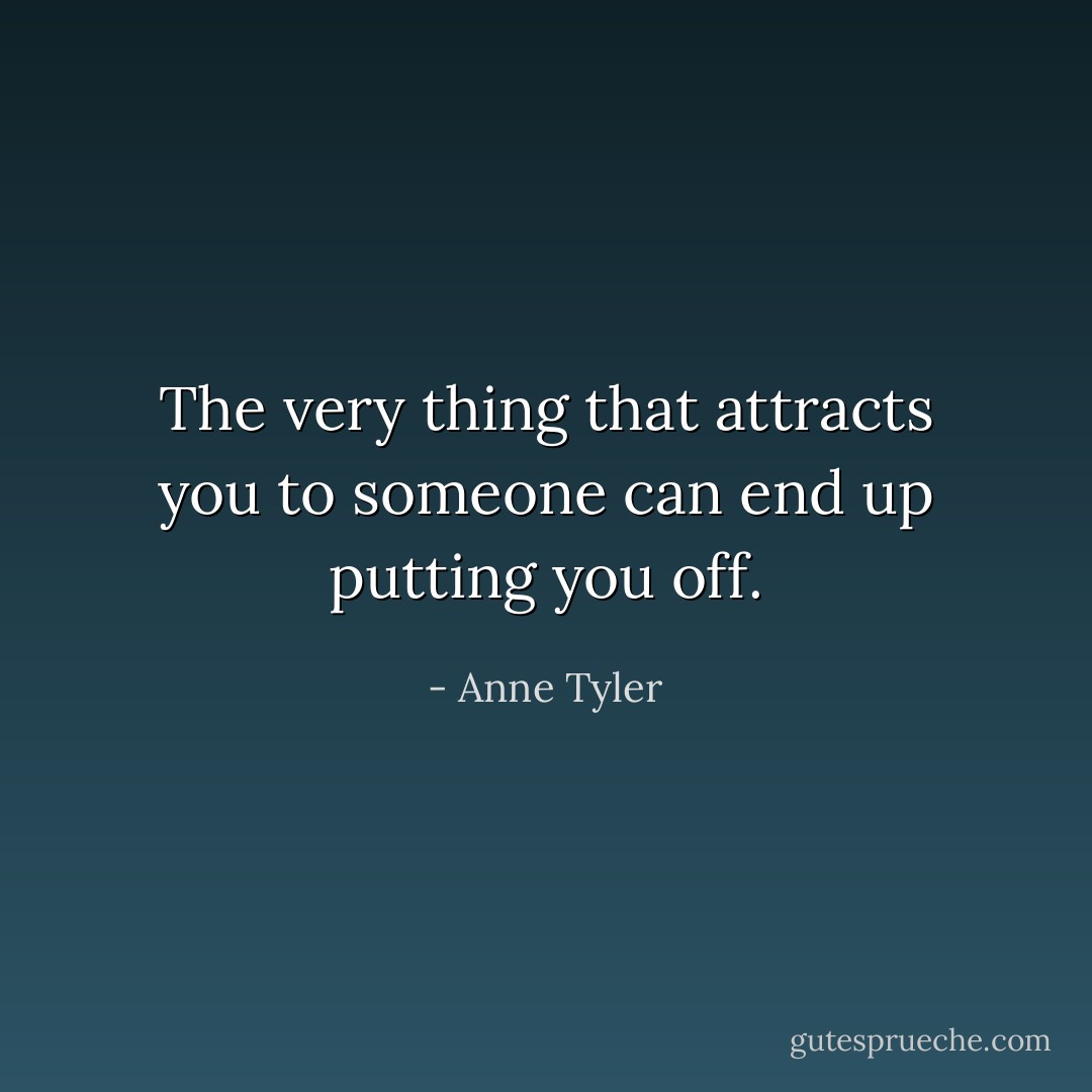 The very thing that attracts you to someone can end up putting you off. - Anne Tyler