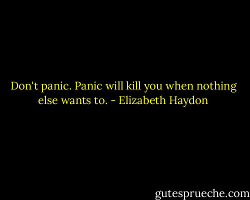 Don't panic. Panic will kill you when nothing else wants to. - Elizabeth Haydon