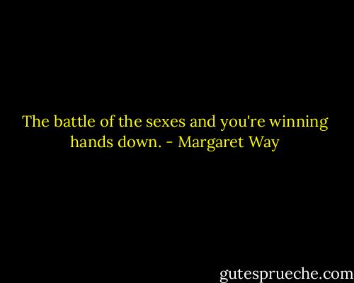 The battle of the sexes and you're winning hands down. - Margaret Way