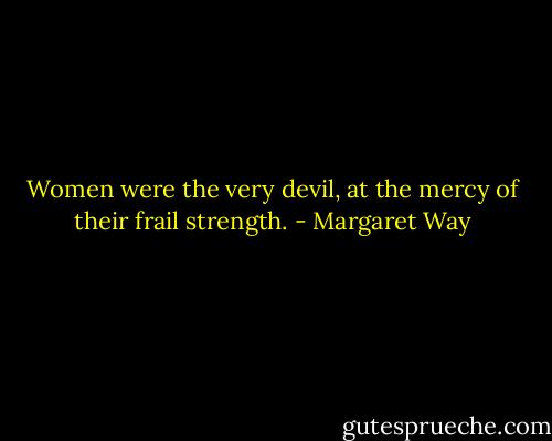 Women were the very devil, at the mercy of their frail strength. - Margaret Way