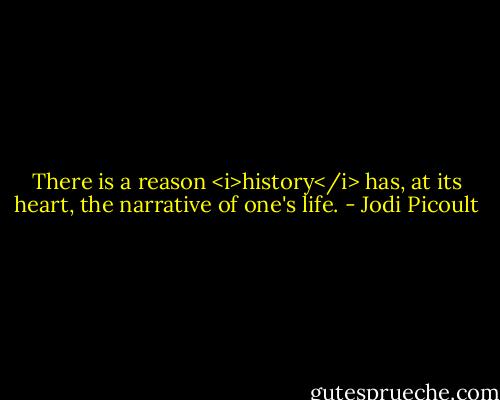 There is a reason <i>history</i> has, at its heart, the narrative of one's life. - Jodi Picoult