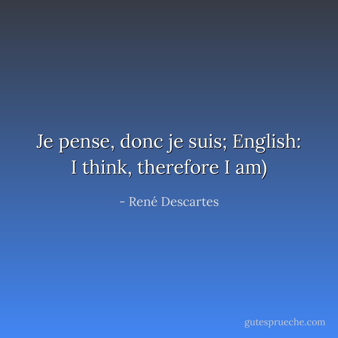 Je pense, donc je suis; English: I think, therefore I am) - René Descartes