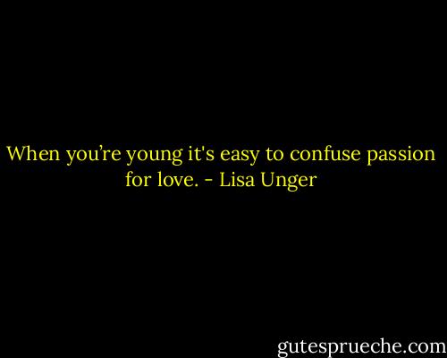 When you’re young it's easy to confuse passion for love. - Lisa Unger