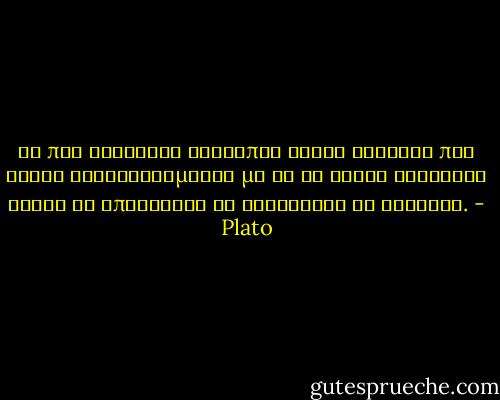 Οι πιο ενάρετοι άνθρωποι είναι εκείνοι που είναι ευχαριστημένοι με το να είναι ενάρετοι χωρίς να επιζητούν να φαίνονται ως τέτοιοι. - Plato