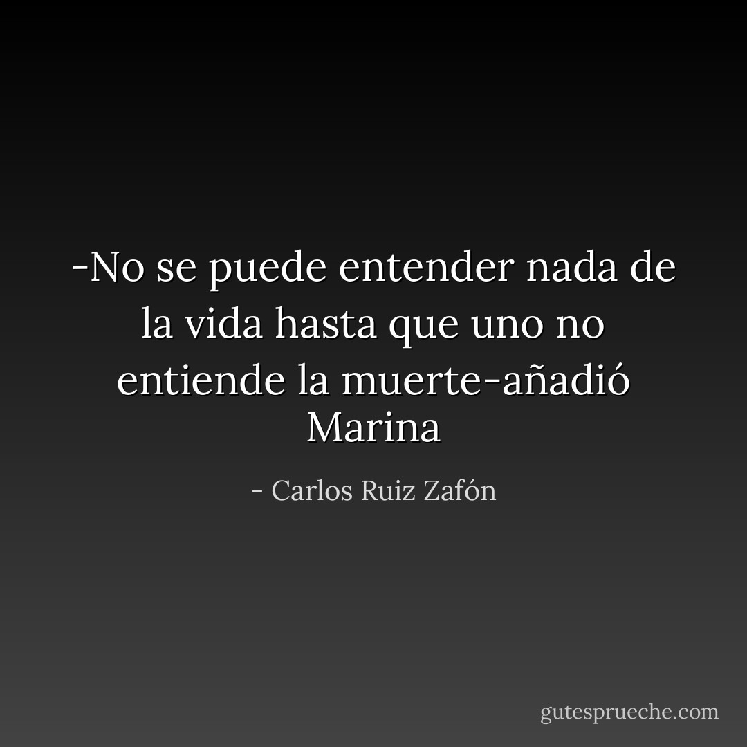 -No se puede entender nada de la vida hasta que uno no entiende la muerte-añadió Marina - Carlos Ruiz Zafón