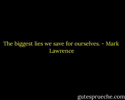 The biggest lies we save for ourselves. - Mark  Lawrence