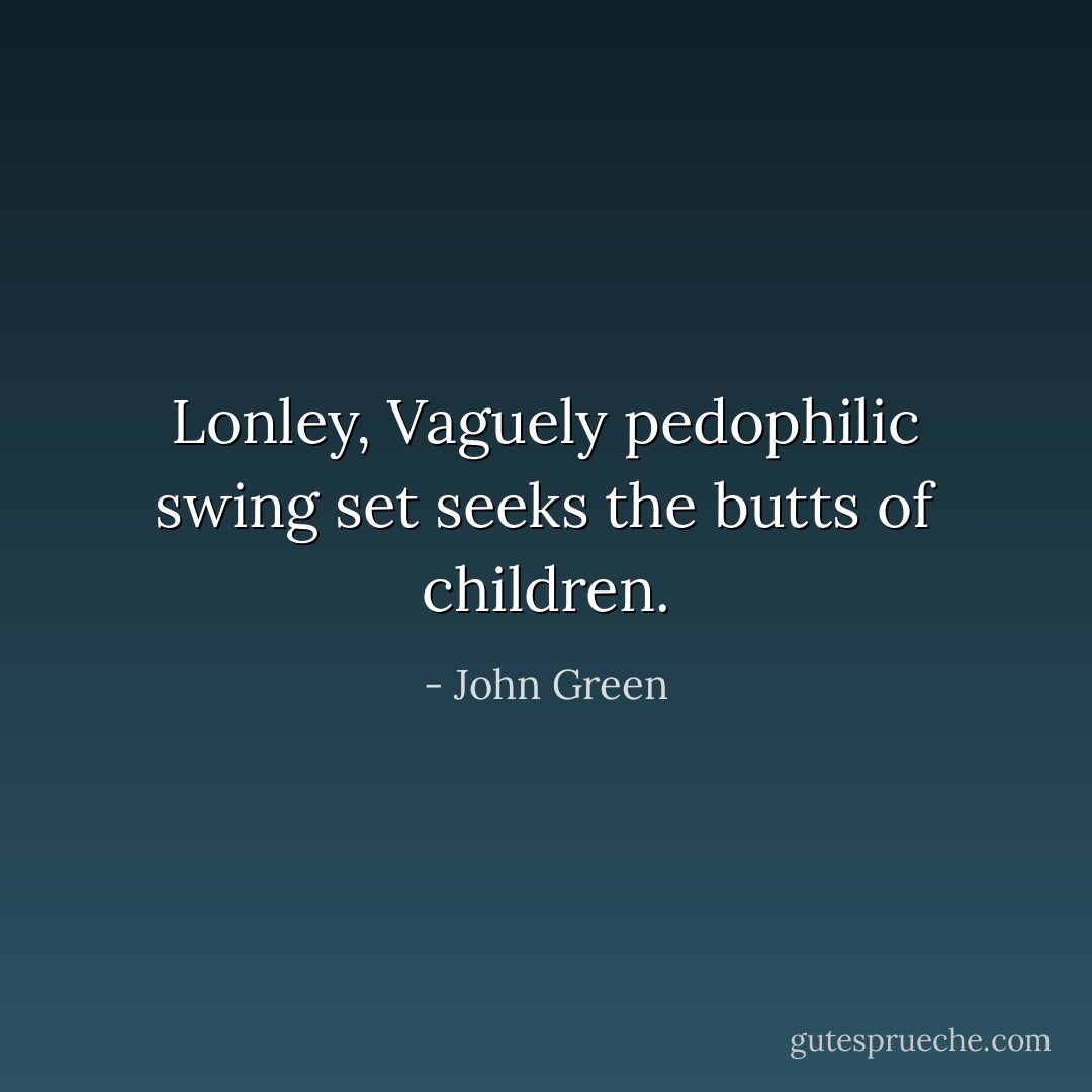 Lonley, Vaguely pedophilic swing set seeks the butts of children. - John Green