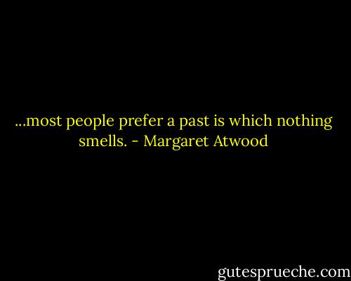 ...most people prefer a past is which nothing smells. - Margaret Atwood