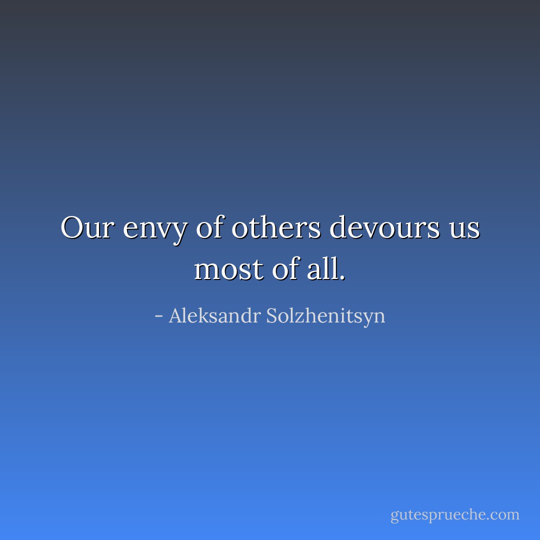 Our envy of others devours us most of all. - Aleksandr Solzhenitsyn