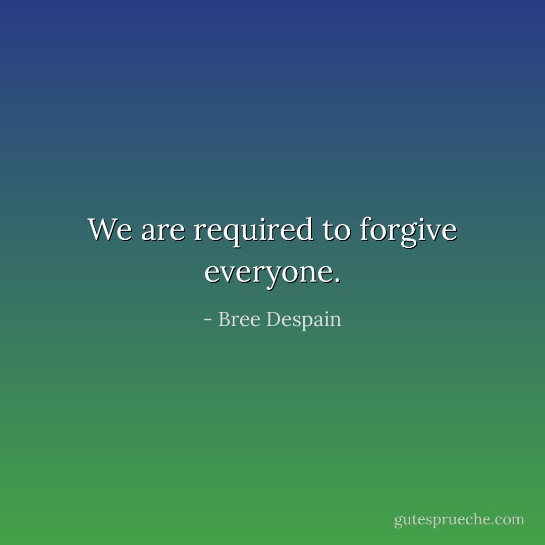 We are required to forgive everyone. - Bree Despain
