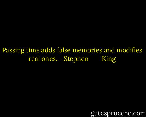 Passing time adds false memories and modifies real ones. - Stephen        King