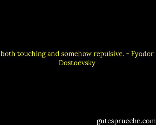 both touching and somehow repulsive. - Fyodor Dostoevsky