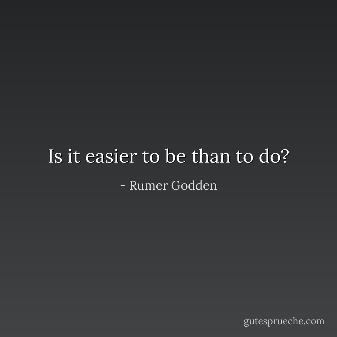 Is it easier to be than to do? - Rumer Godden