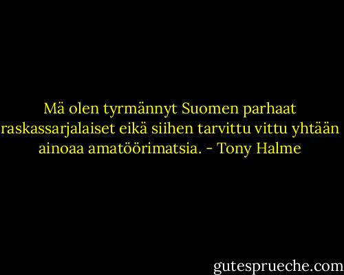 Mä olen tyrmännyt Suomen parhaat raskassarjalaiset eikä siihen tarvittu vittu yhtään ainoaa amatöörimatsia. - Tony Halme