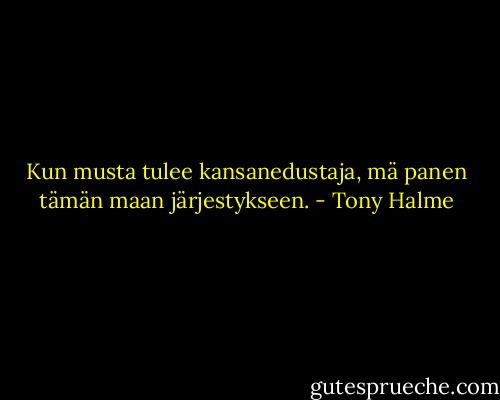 Kun musta tulee kansanedustaja, mä panen tämän maan järjestykseen. - Tony Halme