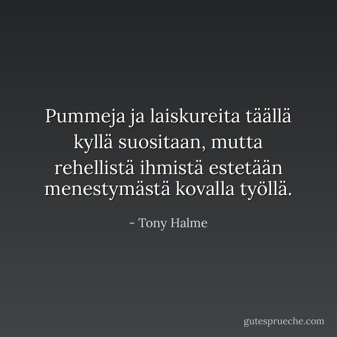 Pummeja ja laiskureita täällä kyllä suositaan, mutta rehellistä ihmistä estetään menestymästä kovalla työllä. - Tony Halme
